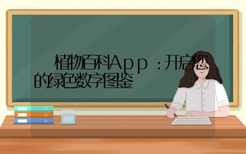  植物百科App：开启您的绿色数字图鉴